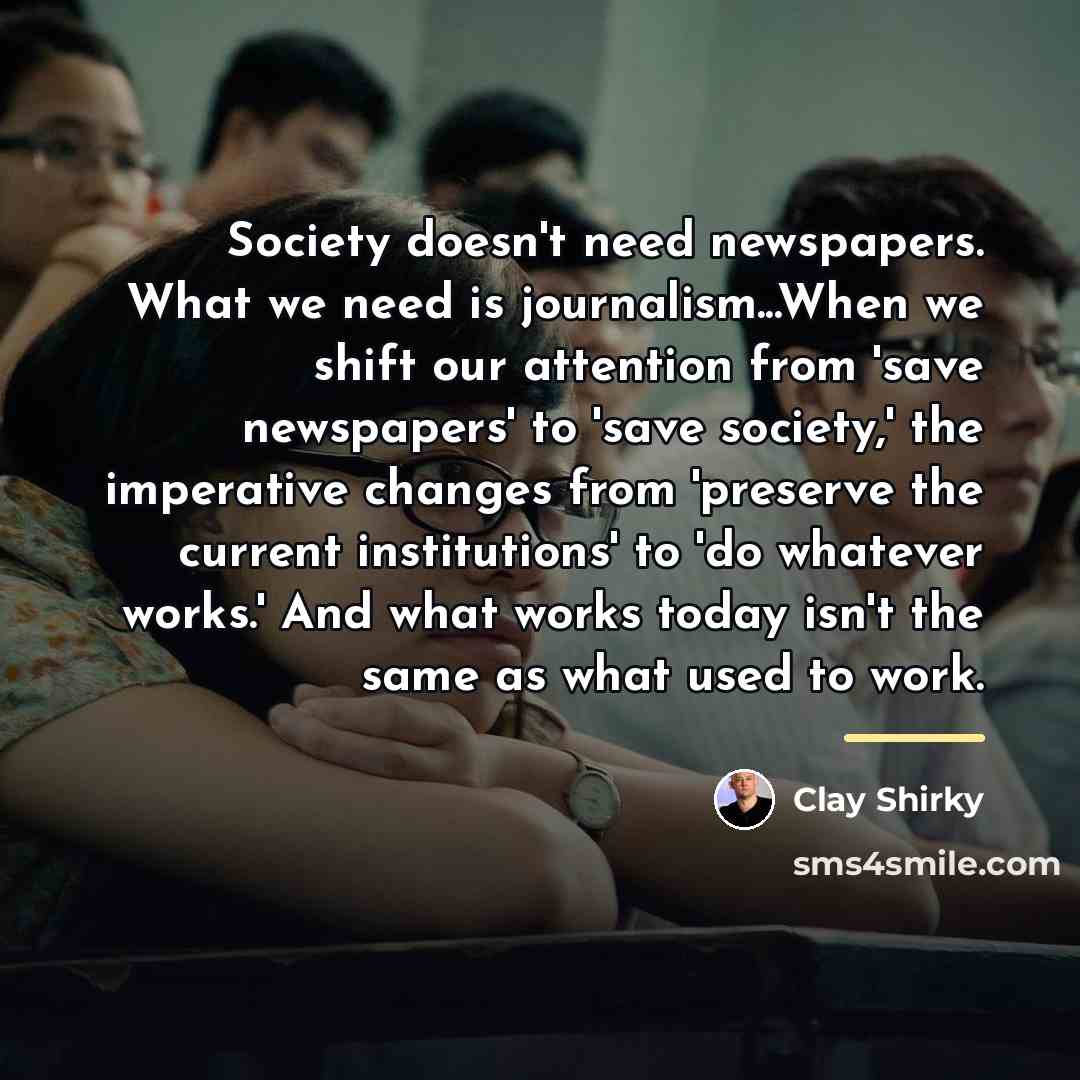 “Society doesn't need newspapers. What we need is journalism...When we…” quote by Clay Shirky