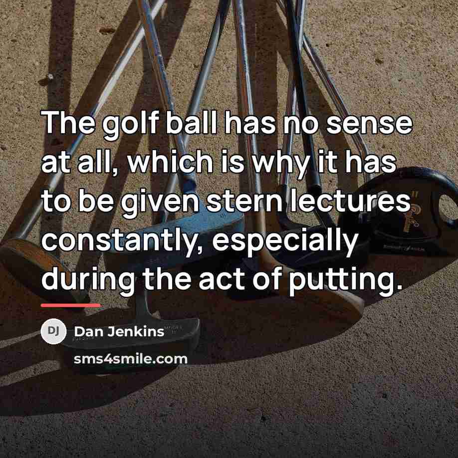 “The golf ball has no sense at all, which is…” quote by Dan Jenkins