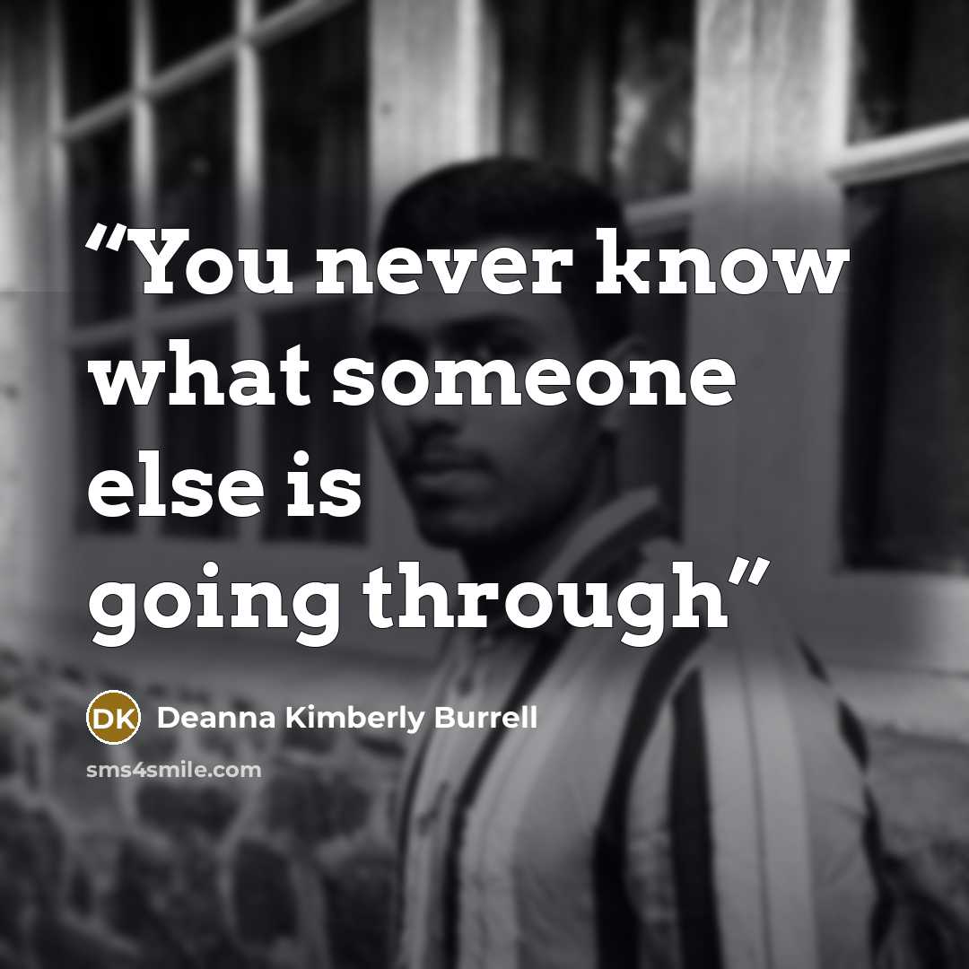 “You never know what someone else is going through” quote by Deanna Kimberly Burrell