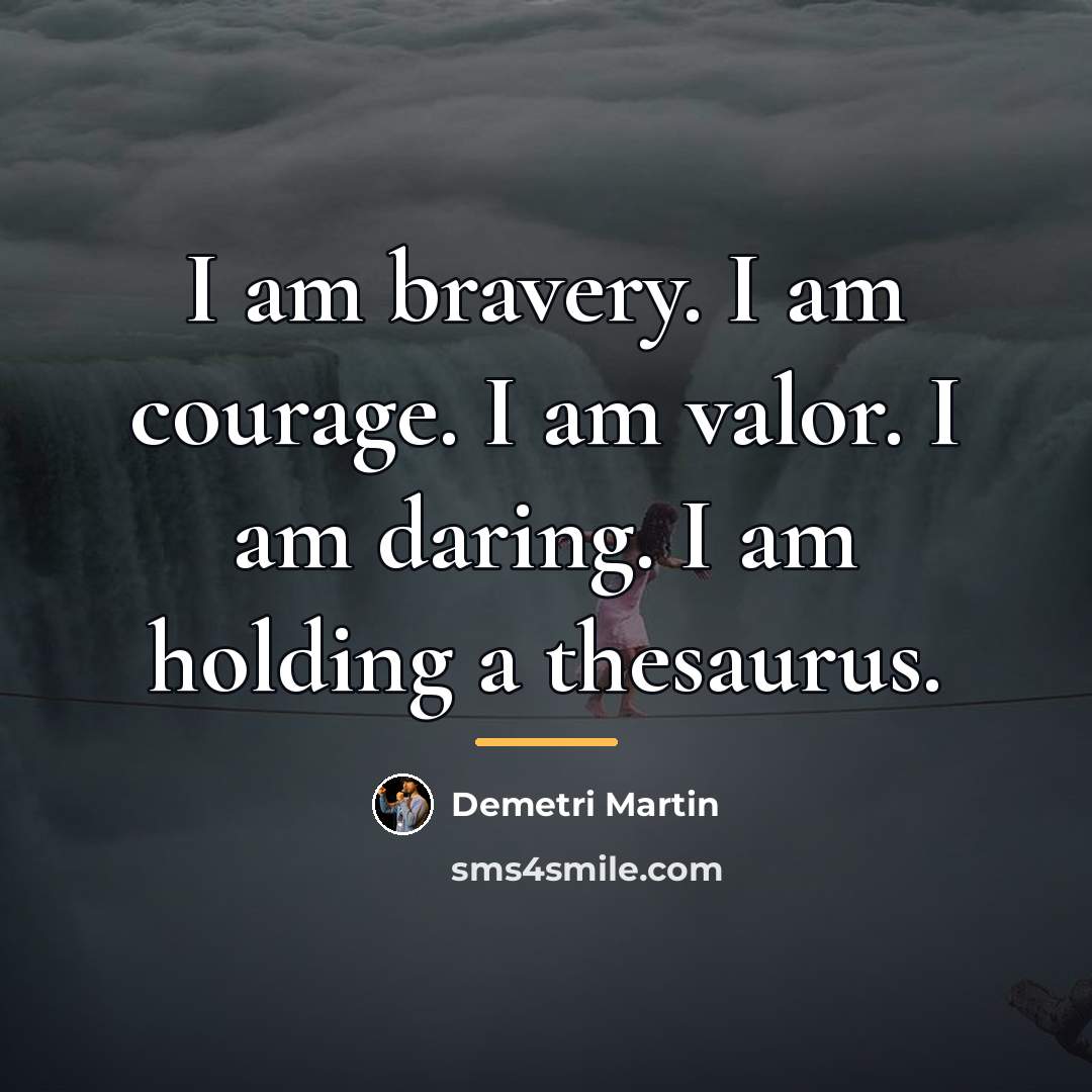 “I am bravery. I am courage. I am valor. I…” quote by Demetri Martin