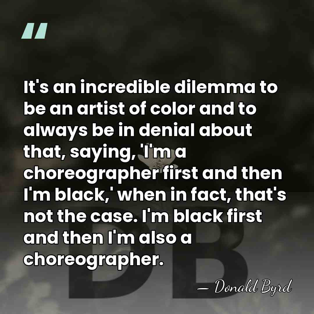 It's an incredible dilemma to be an artist of color and to&hellip; - Donald Byrd