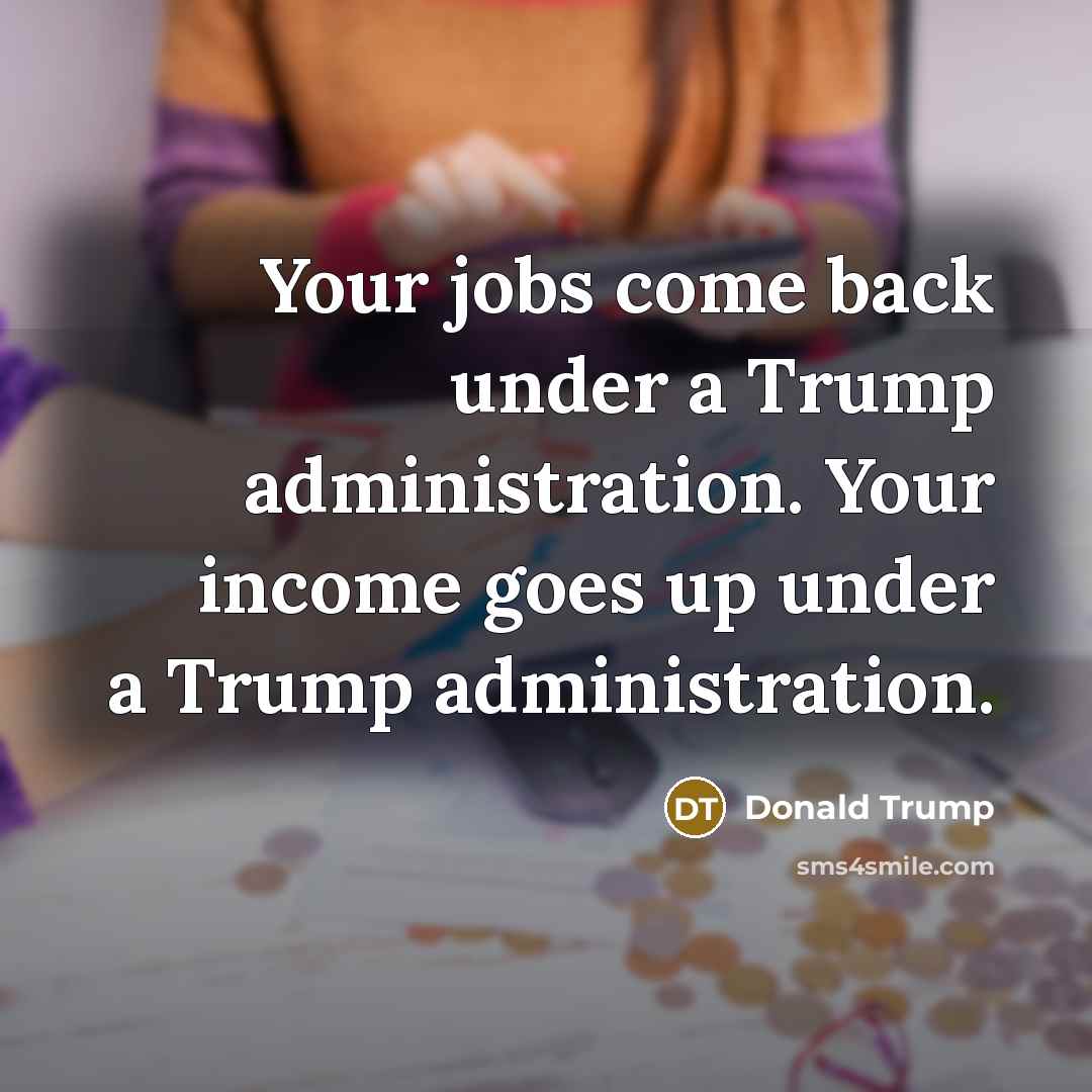 “Your jobs come back under a Trump administration. Your income…” quote by Donald Trump