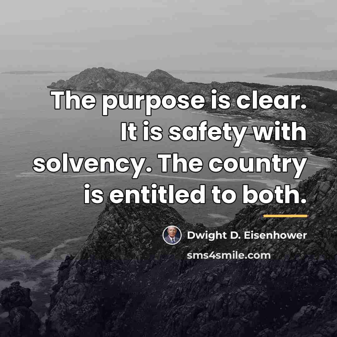 “The purpose is clear. It is safety with solvency. The…” quote by Dwight D. Eisenhower