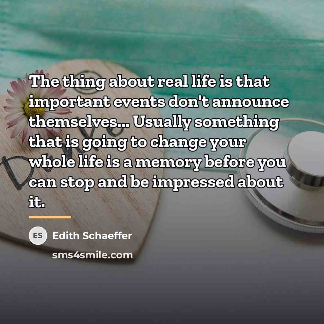 “The thing about real life is that important events don't…” quote by Edith Schaeffer