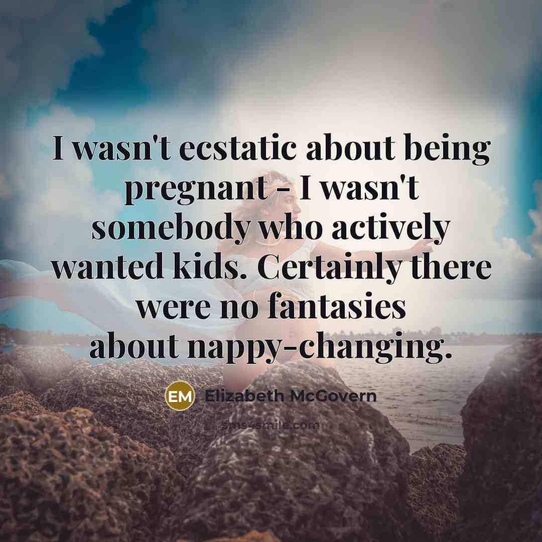 “I wasn't ecstatic about being pregnant - I wasn't somebody…” quote by Elizabeth McGovern
