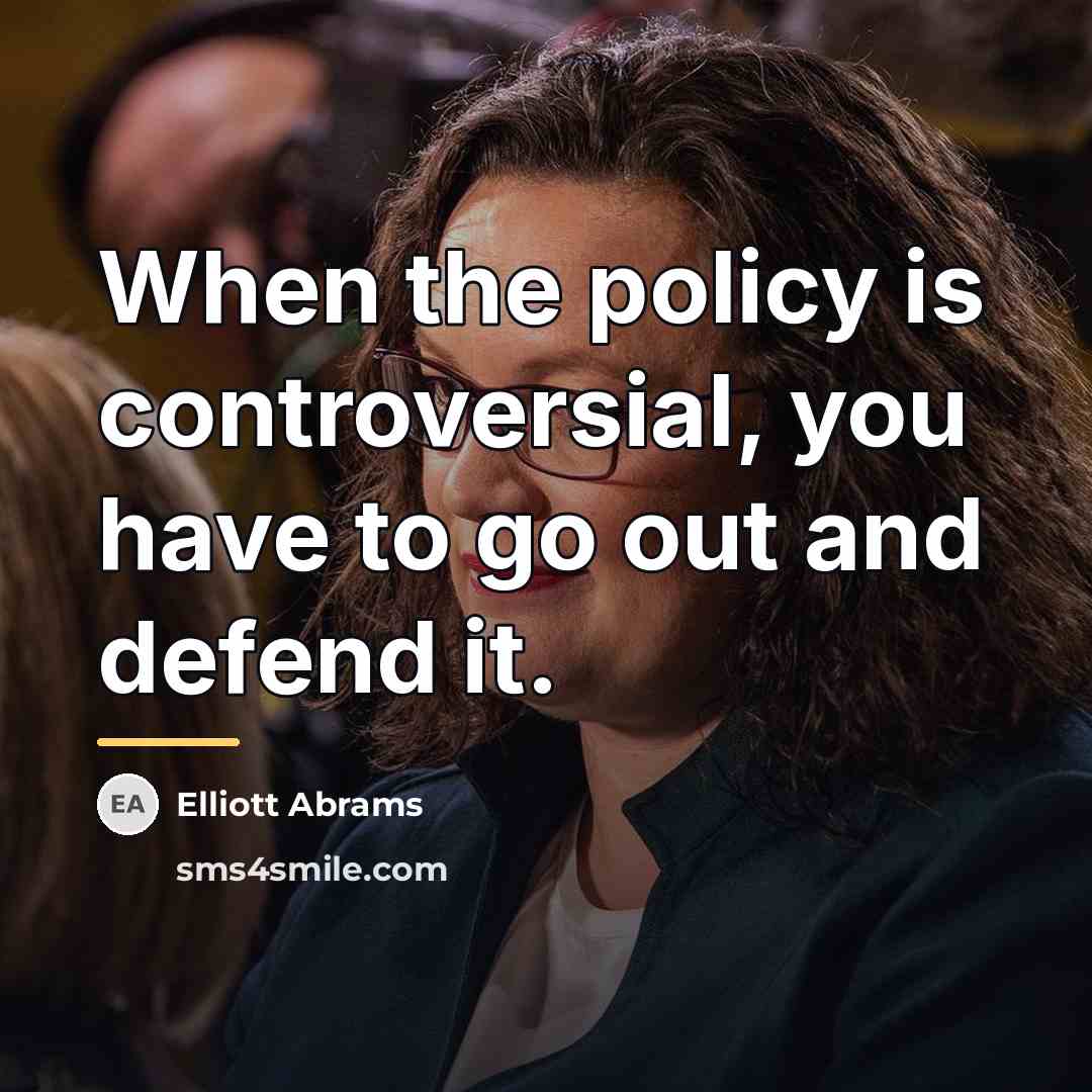 “When the policy is controversial, you have to go out…” quote by Elliott Abrams