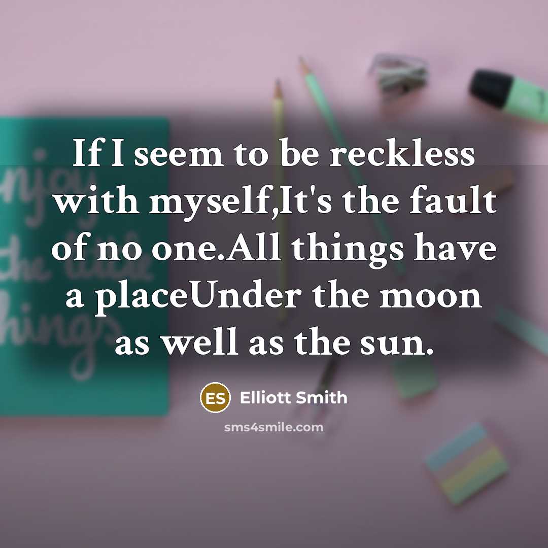 “If I seem to be reckless with myself,It's the fault…” quote by Elliott Smith