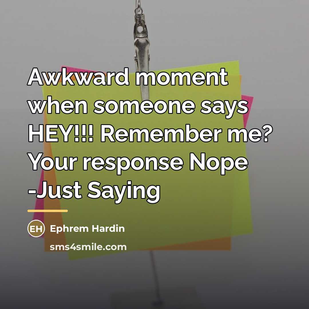 “Awkward moment when someone says HEY!!! Remember me? Your response…” quote by Ephrem Hardin