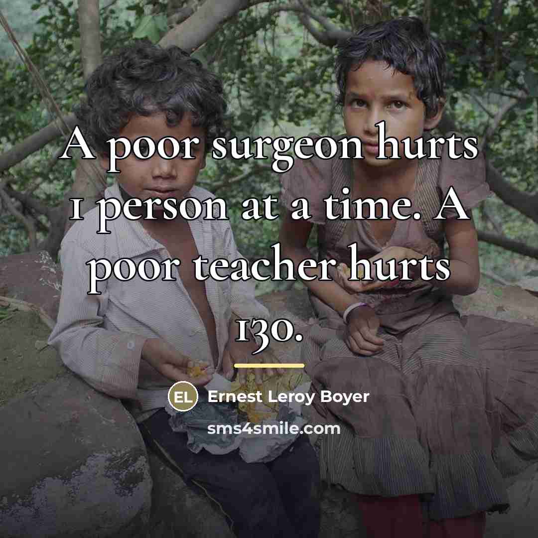 “A poor surgeon hurts 1 person at a time. A poor teacher hurts 130.” quote by Anonymous