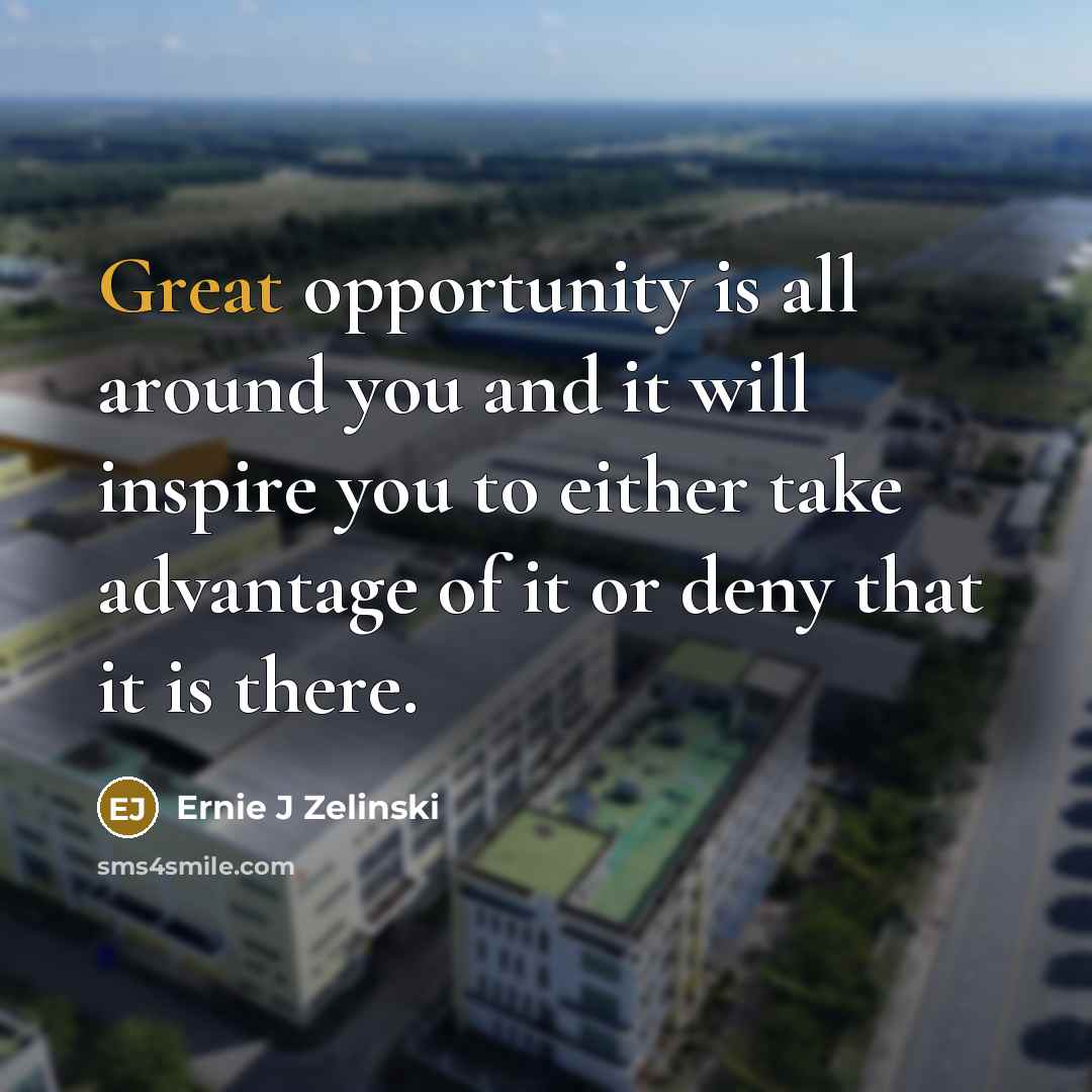 “Great opportunity is all around you and it will inspire…” quote by Ernie J Zelinski