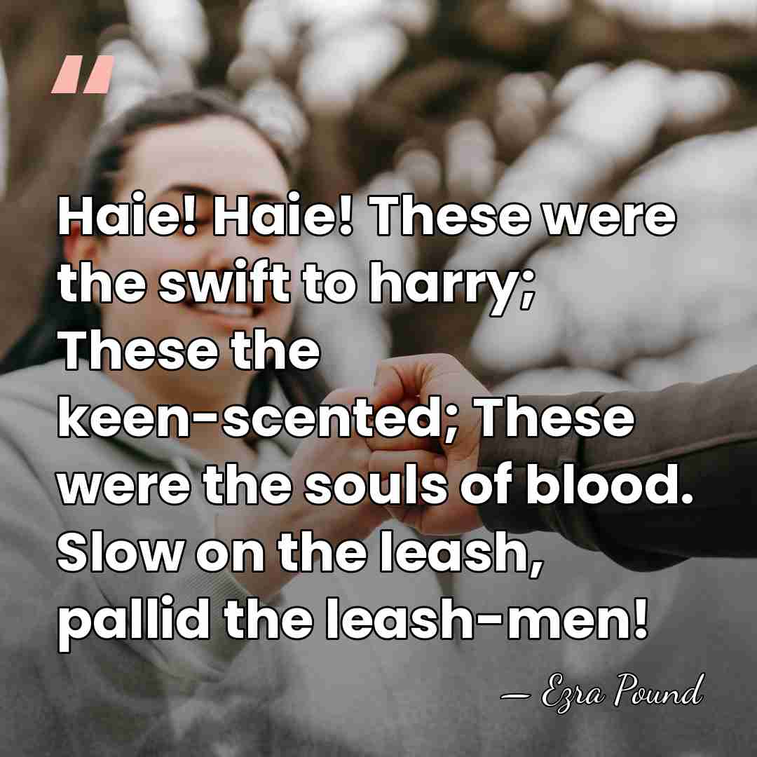 Haie! Haie! These were the swift to harry; These the keen-scented; These&hellip; - Ezra Pound