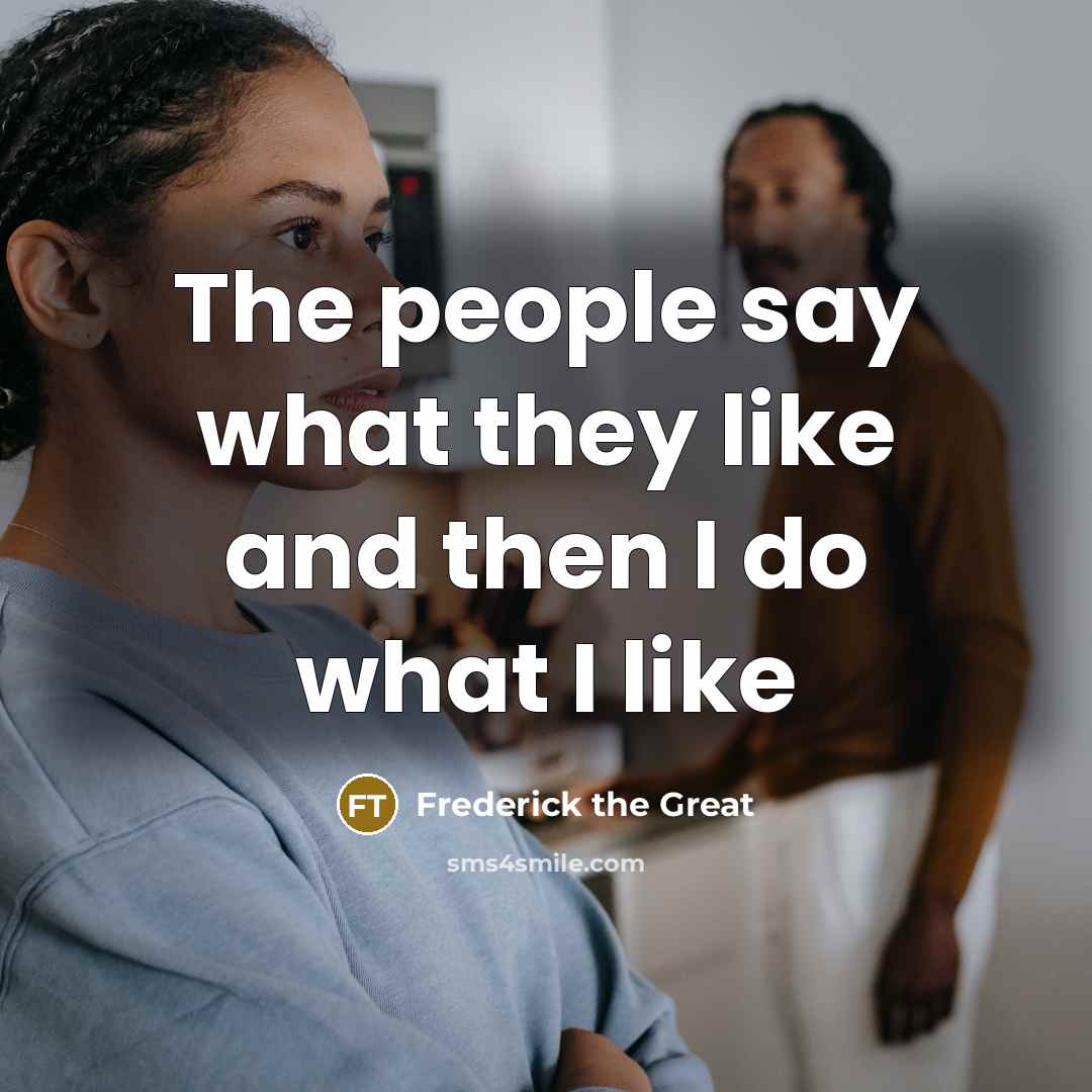“The people say what they like and then I do what I like” quote by Frederick The Great