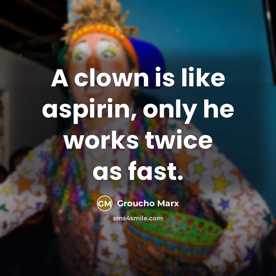 “A clown is like aspirin, only he works twice as…” quote by Groucho Marx