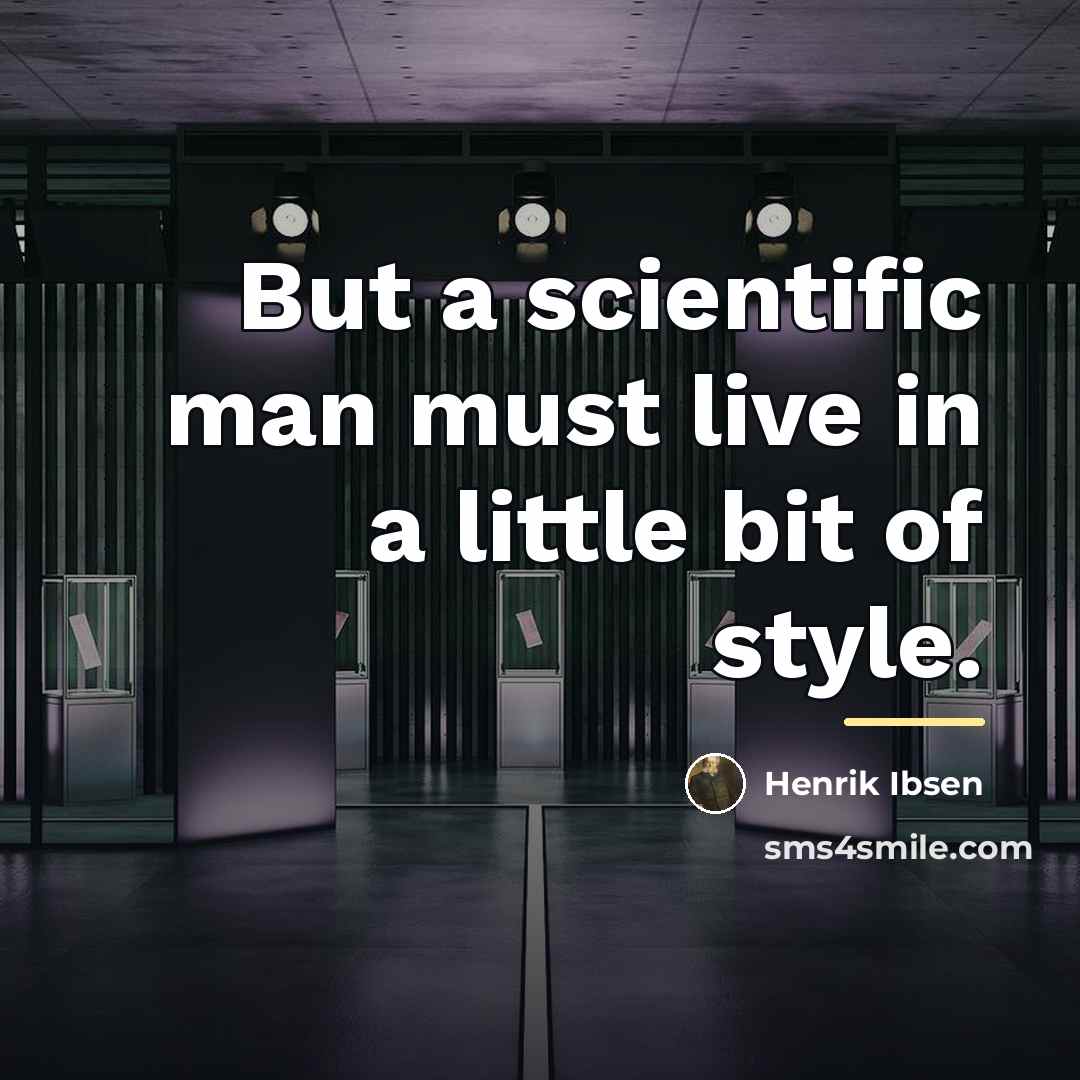 “But a scientific man must live in a little bit…” quote by Henrik Ibsen