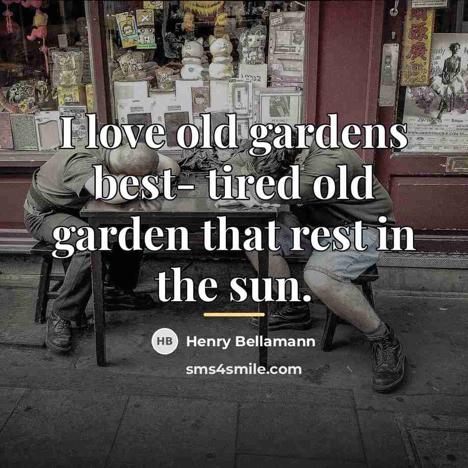 “I love old gardens best- tired old garden that rest…” quote by Henry Bellamann