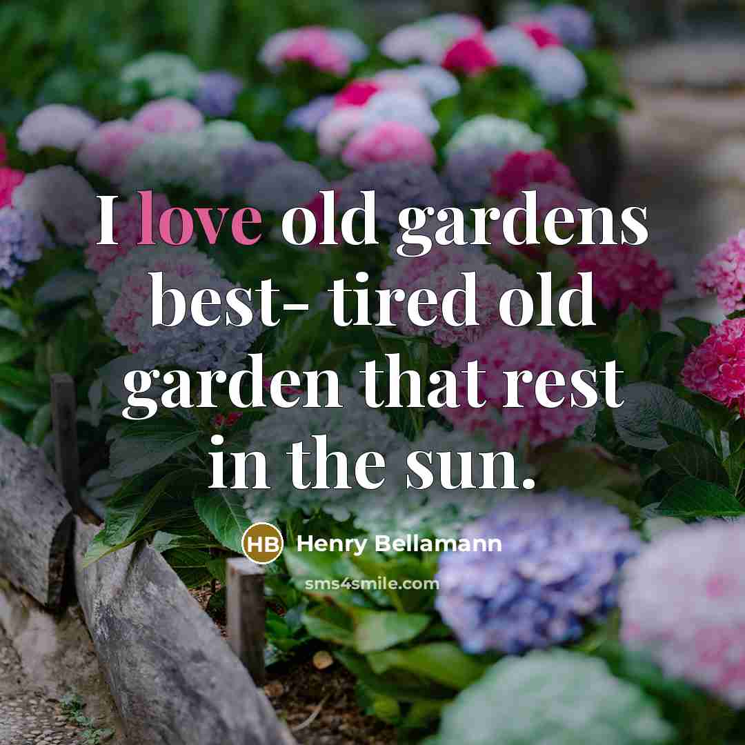 “I love old gardens best- tired old garden that rest in the sun.” quote by Henry Bellamann