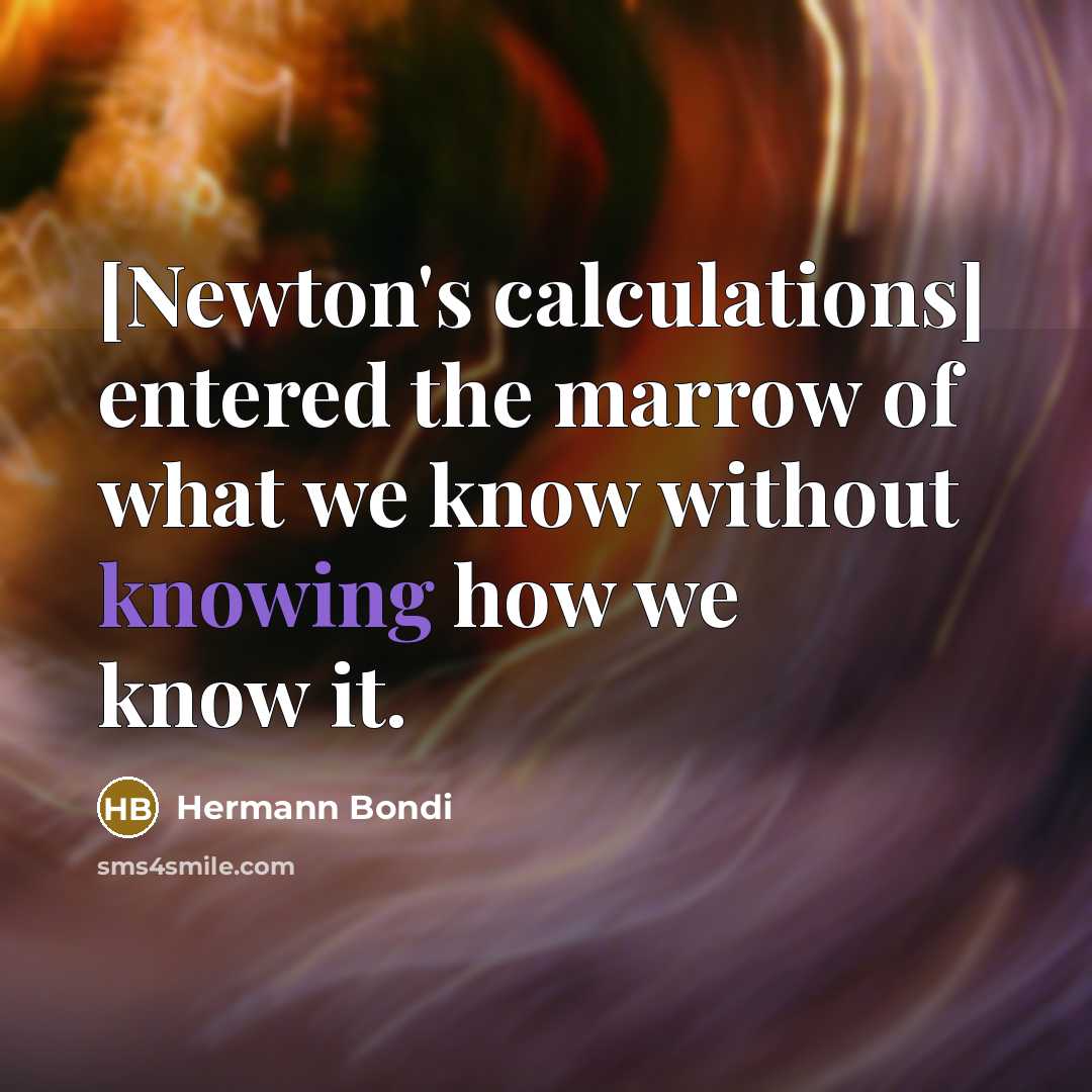 “[Newton's calculations] entered the marrow of what we know without…” quote by Hermann Bondi