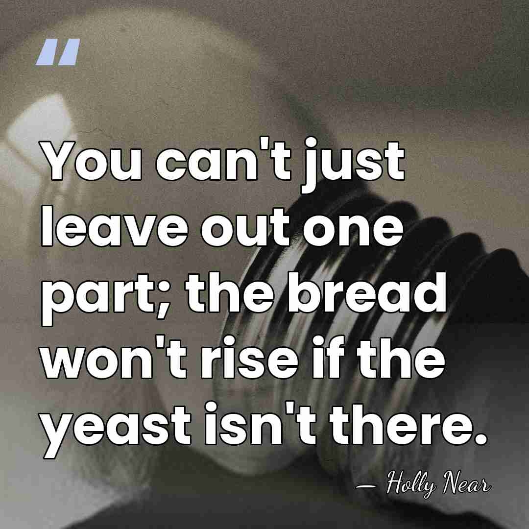 You can't just leave out one part; the bread won't rise if&hellip; - Holly Near