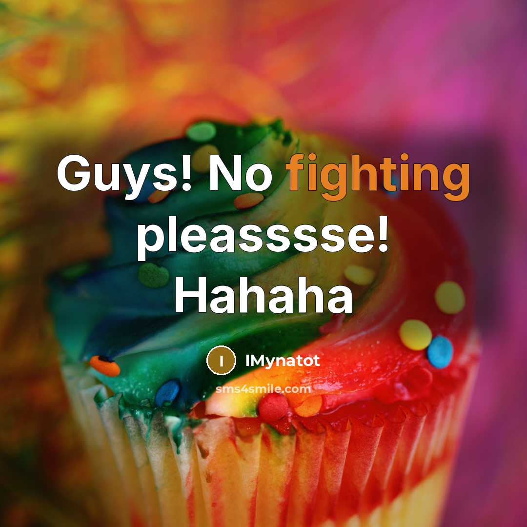 “Guys! No fighting pleasssse! Hahaha…” quote by IMynatot