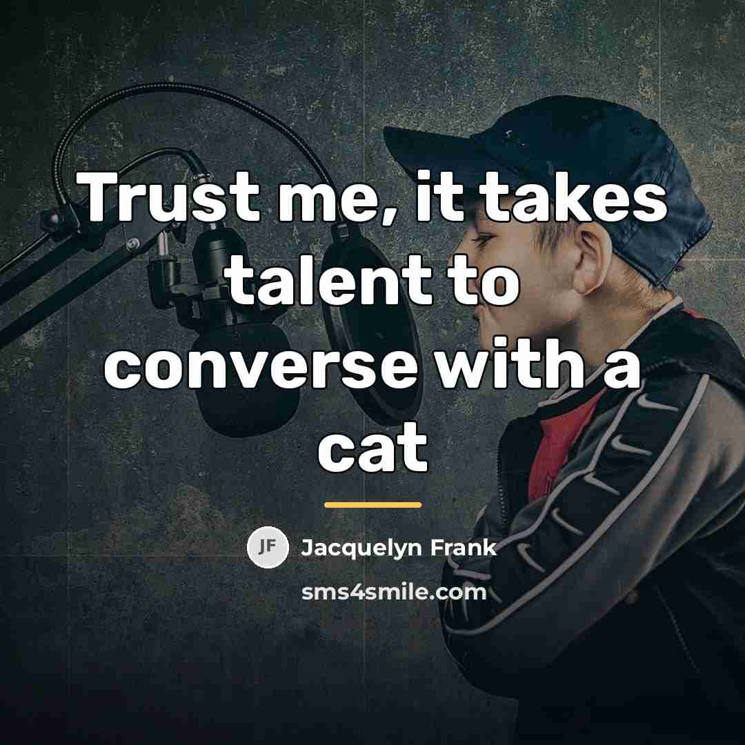 “Trust me, it takes talent to converse with a cat…” quote by Jacquelyn Frank