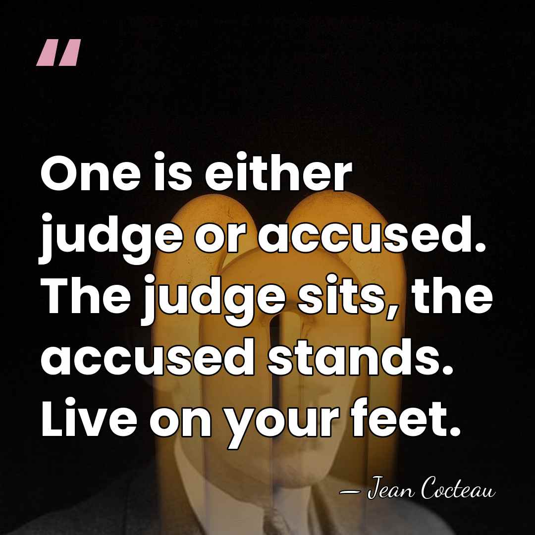 One is either judge or accused. The judge sits, the accused stands.&hellip; - Jean Cocteau