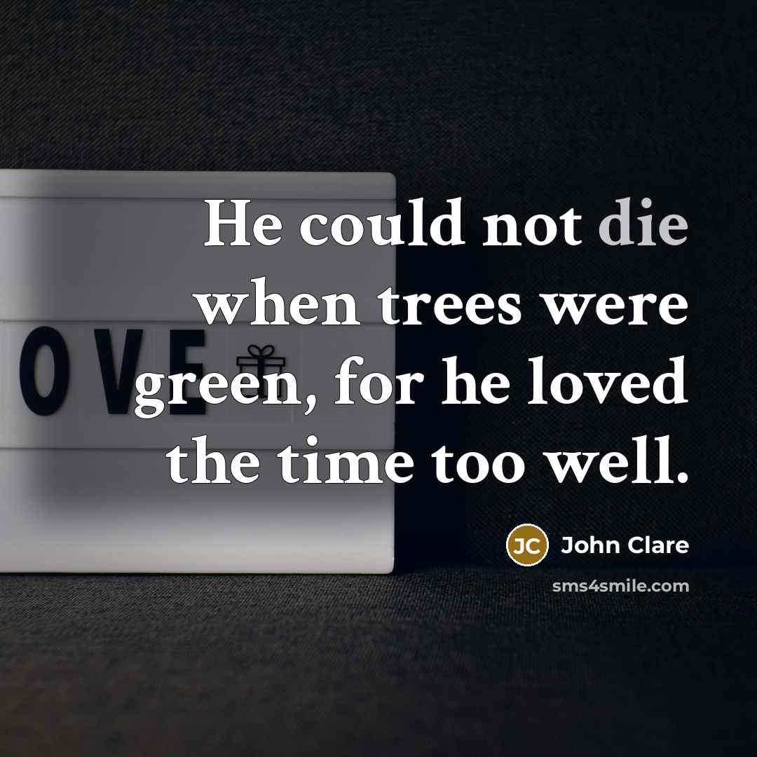 “He could not die when trees were green, for he…” quote by John Clare