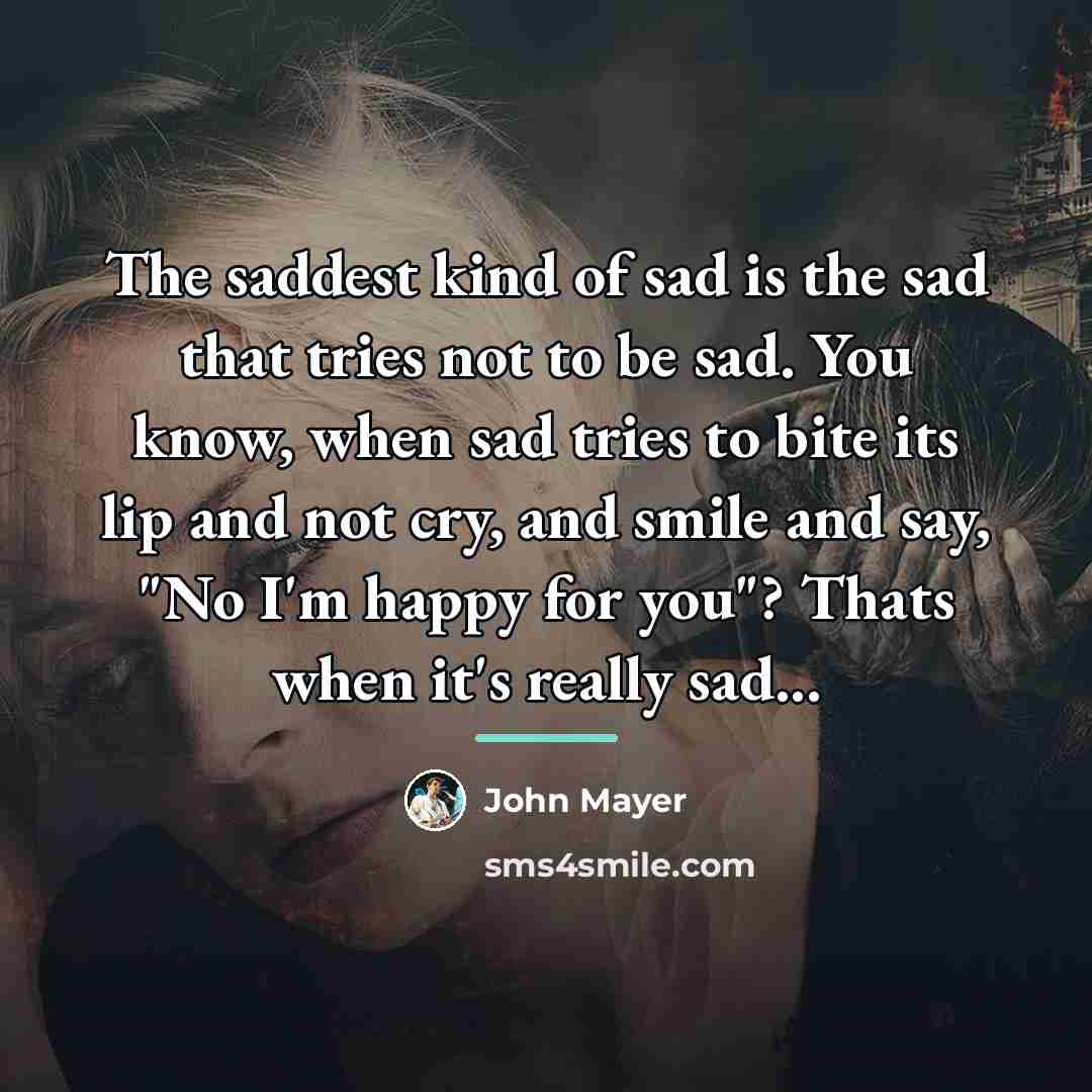 “The saddest kind of sad is the sad that tries…” quote by John Mayer