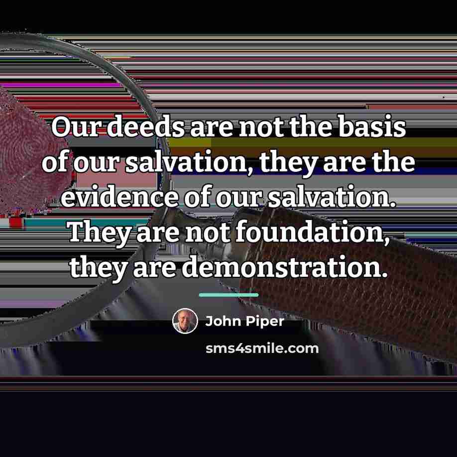 “Our deeds are not the basis of our salvation, they…” quote by John Piper
