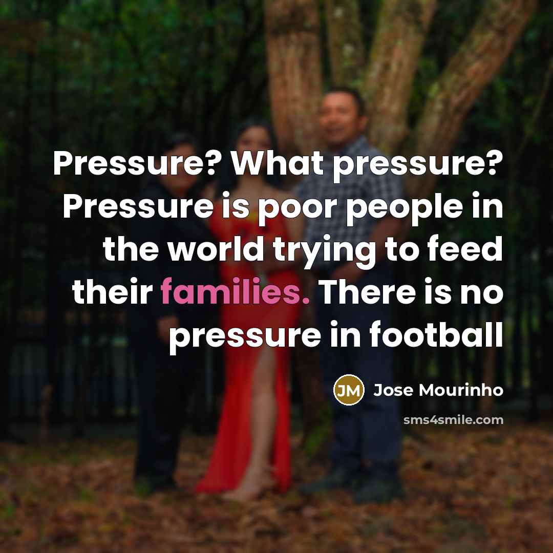 “Pressure? What pressure? Pressure is poor people in the world…” quote by Jose Mourinho