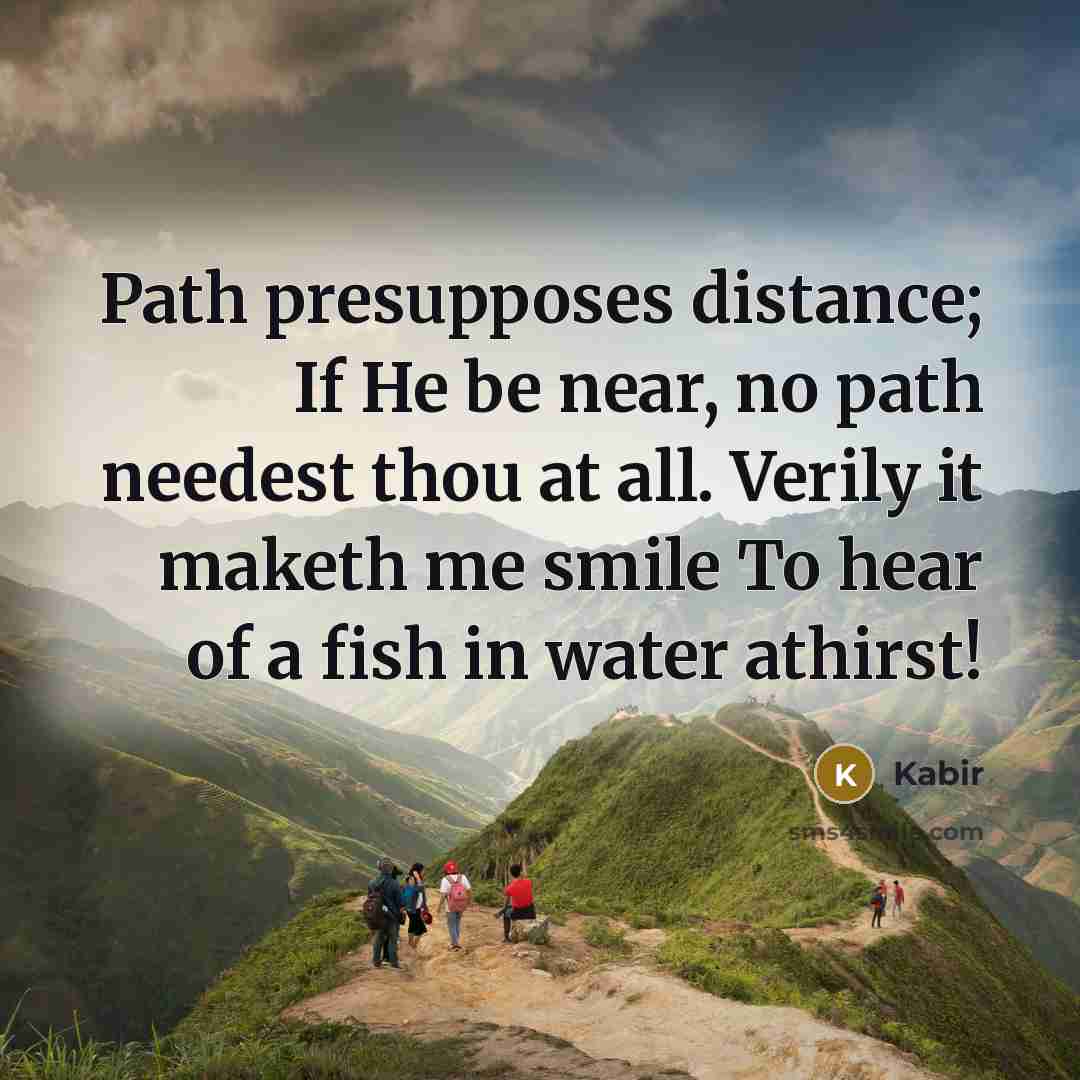 “Path presupposes distance; If He be near, no path needest…” quote by Kabir