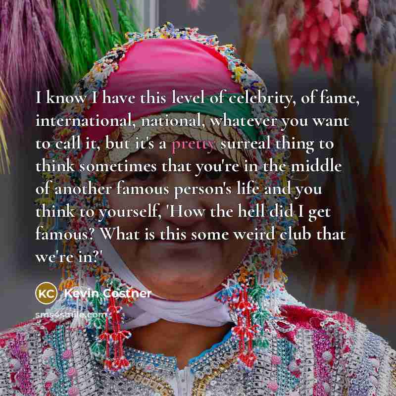 “I know I have this level of celebrity, of fame,…” quote by Kevin Costner
