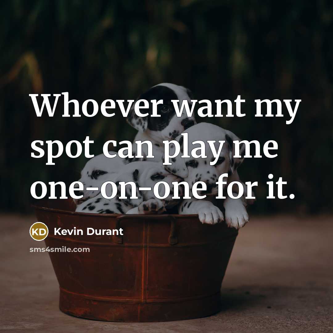 “Whoever want my spot can play me one-on-one for it.” quote by Kevin Durant