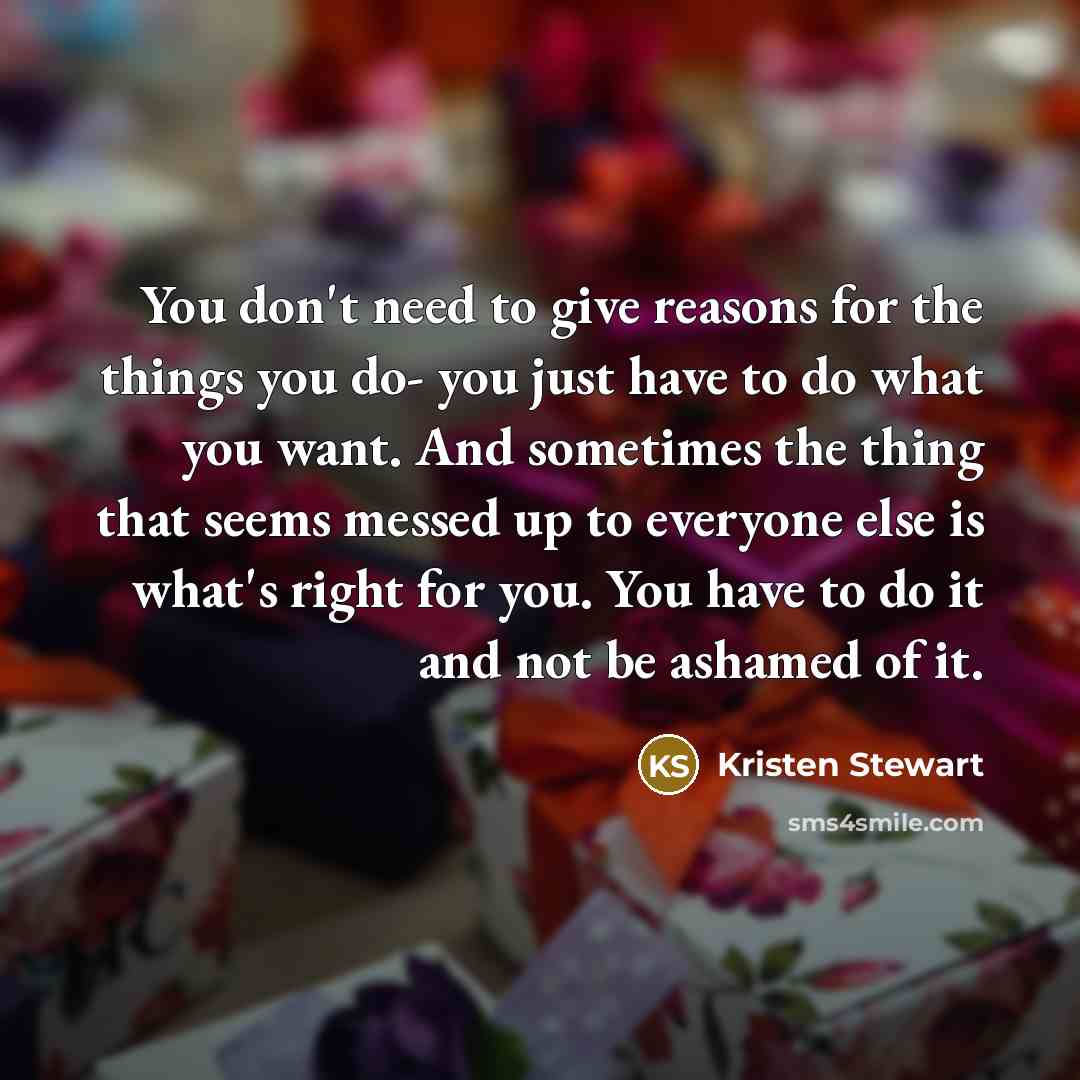 “You don't need to give reasons for the things you…” quote by Kristen Stewart