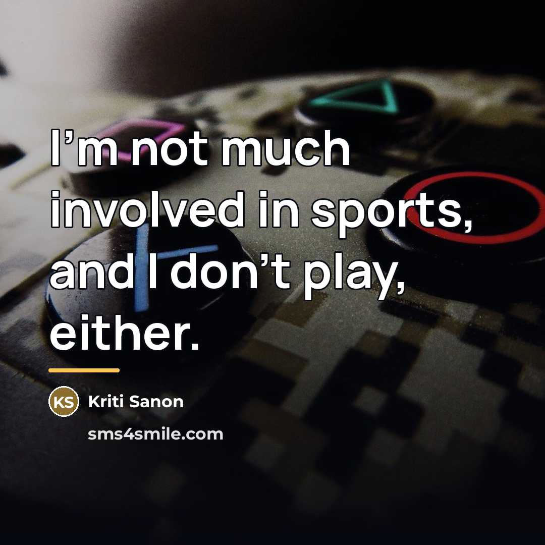 “I'm not much involved in sports, and I don't play,…” quote by Kriti Sanon