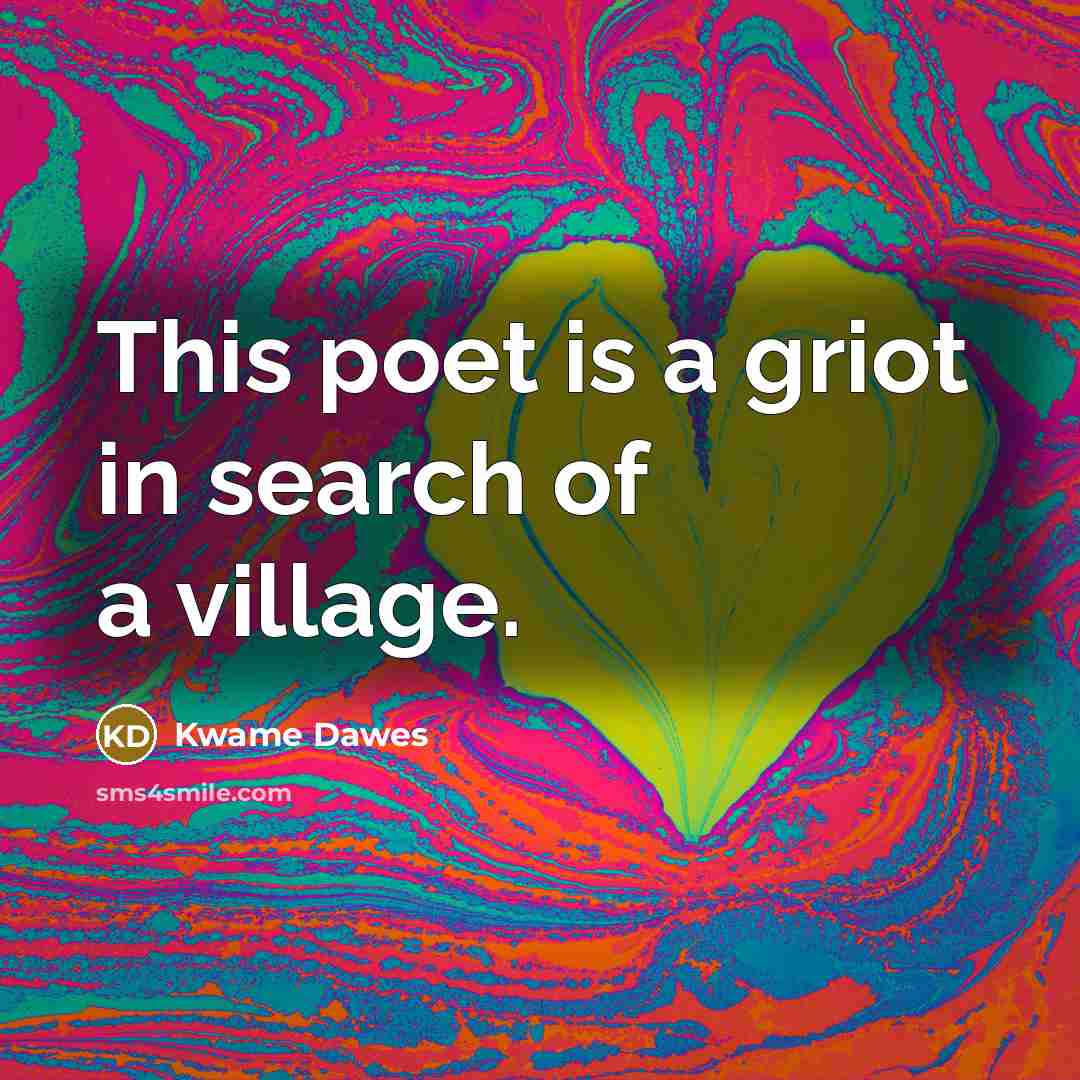 “This poet is a griot in search of a village.…” quote by Kwame Dawes