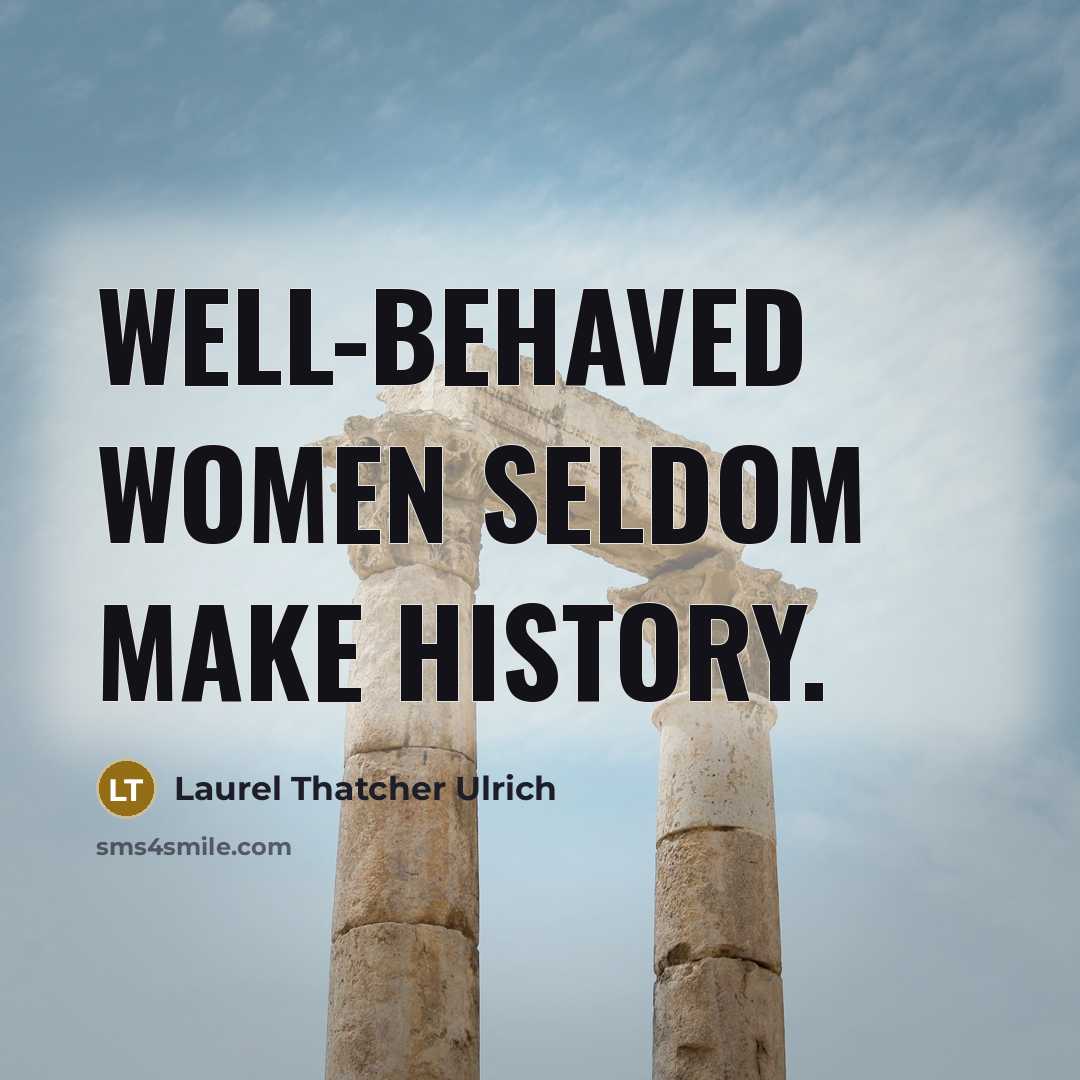 “Well-behaved women seldom make history.…” quote by Laurel Thatcher Ulrich