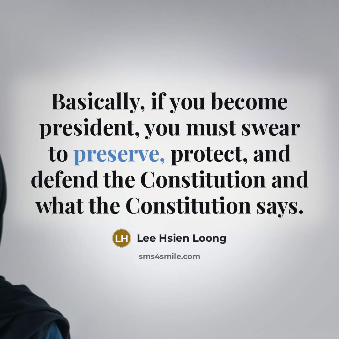 “Basically, if you become president, you must swear to preserve,…” quote by Lee Hsien Loong
