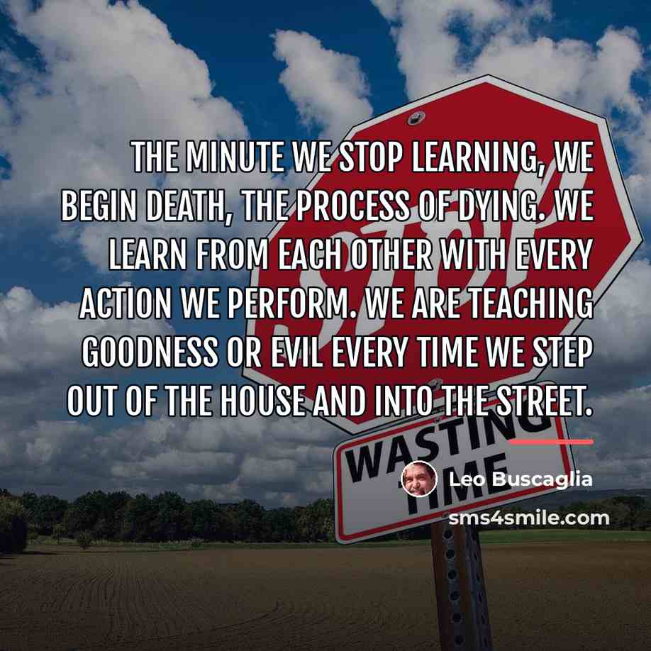 “The minute we stop learning, we begin death, the process…” quote by Leo Buscaglia