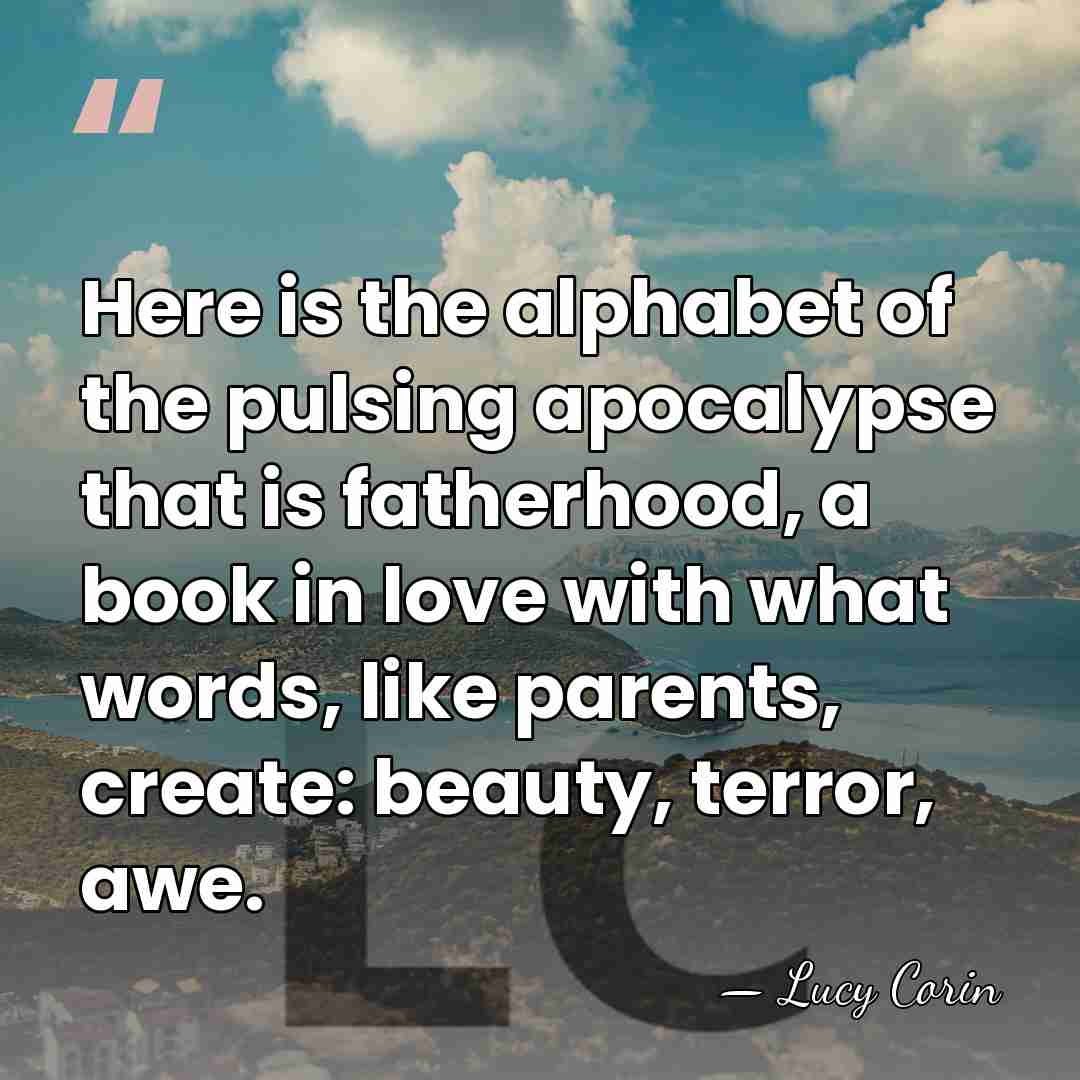 Here is the alphabet of the pulsing apocalypse that is fatherhood, a&hellip; - Lucy Corin