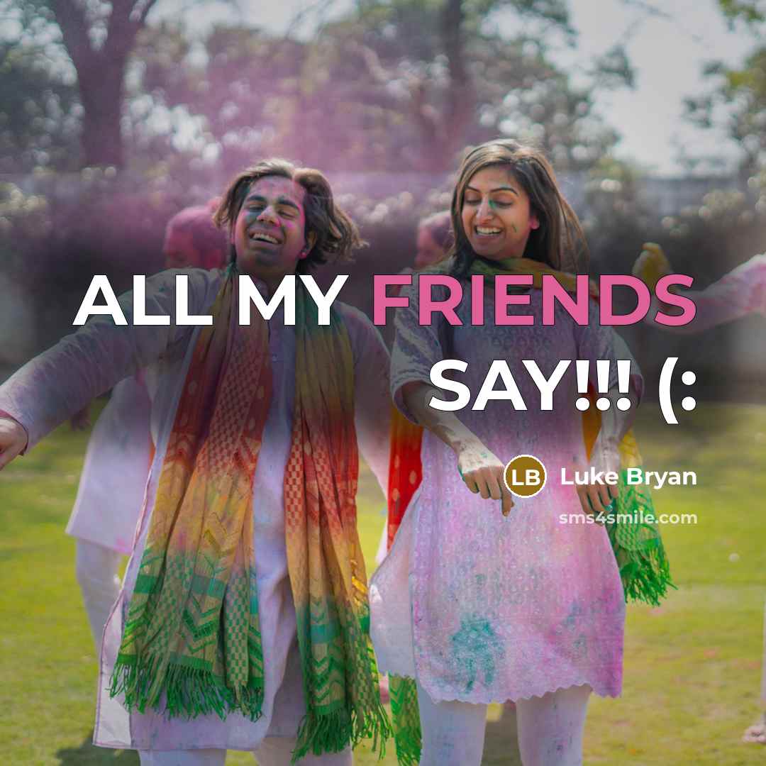 “ALL MY FRIENDS SAY!!! (:” quote by Luke Bryan