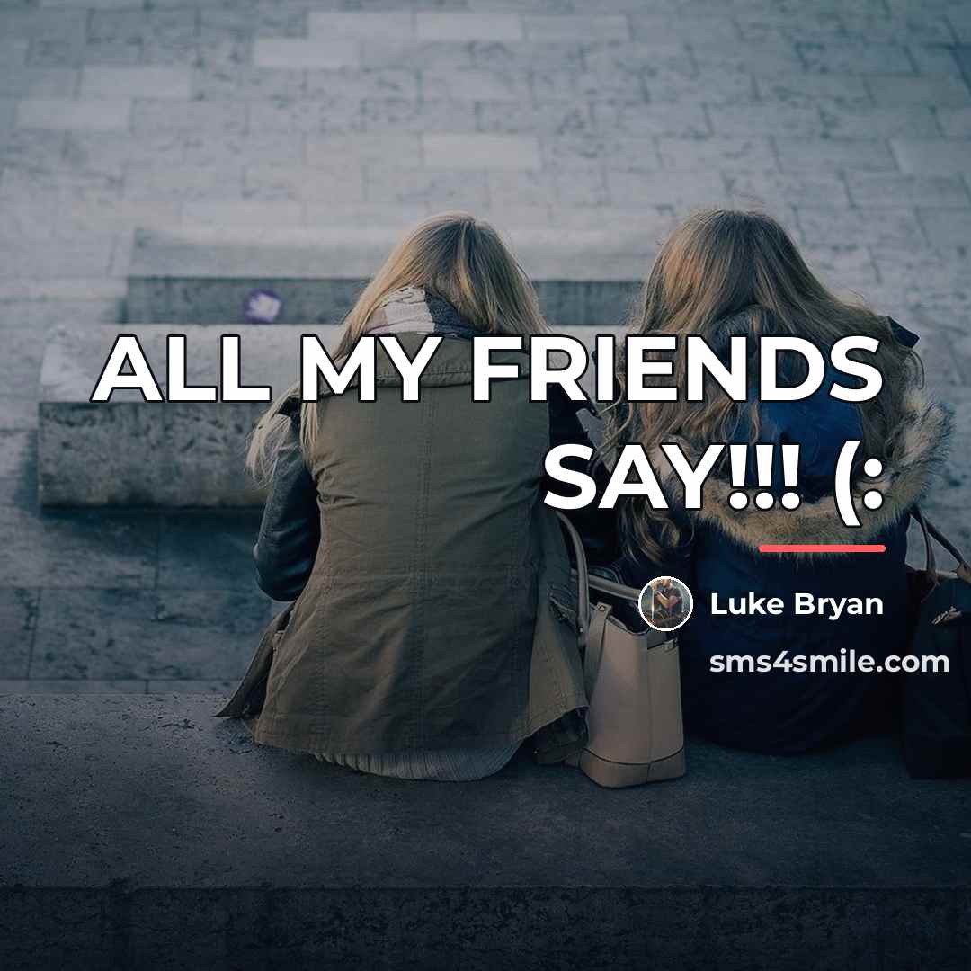“ALL MY FRIENDS SAY!!! (:…” quote by Luke Bryan