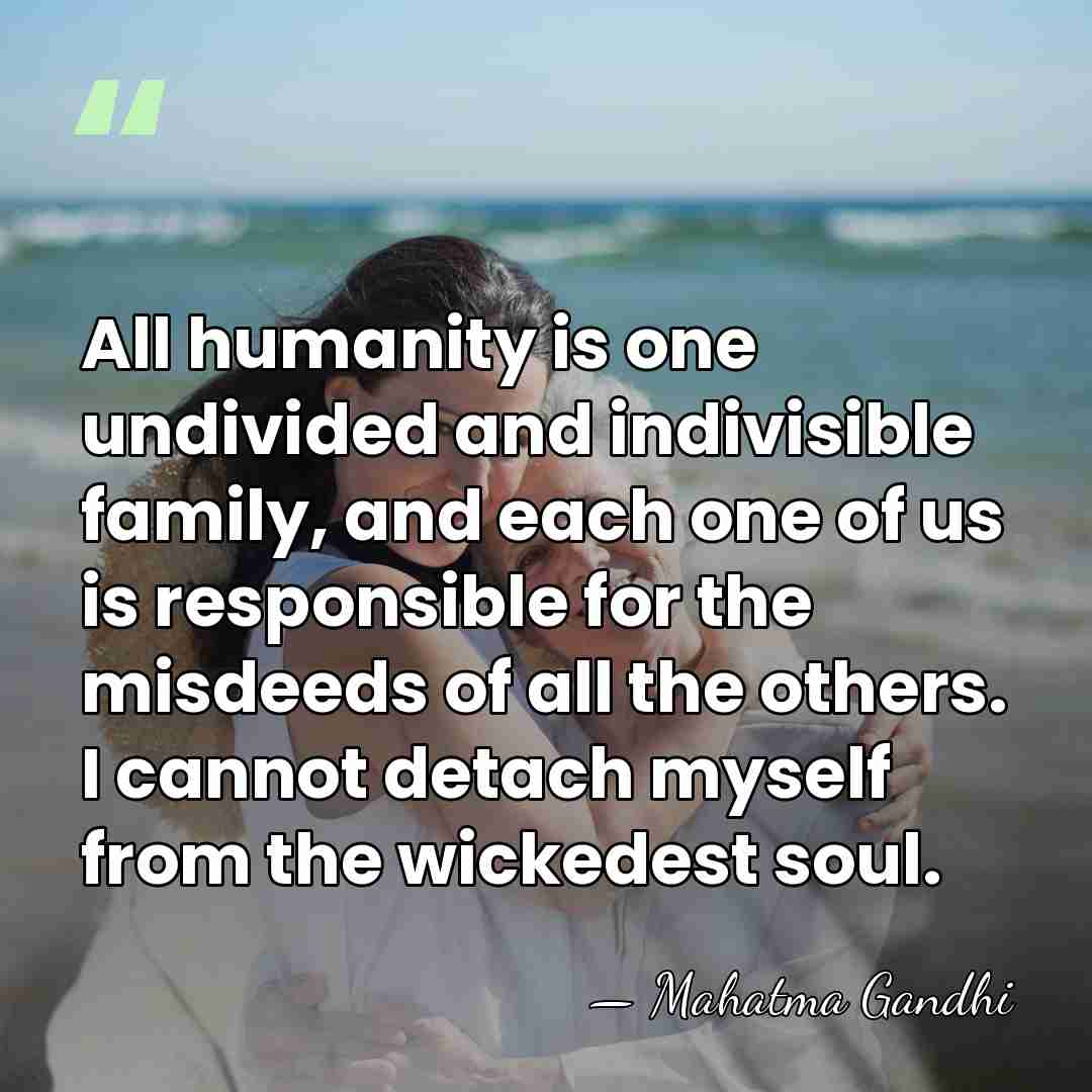 All humanity is one undivided and indivisible family, and each one of&hellip; - Mahatma Gandhi