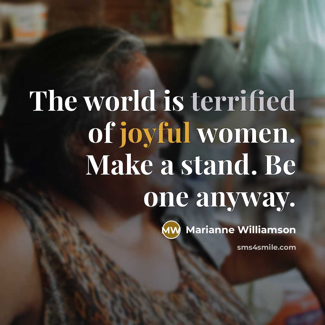 “The world is terrified of joyful women. Make a stand. Be one anyway.” quote by Marianne Williamson