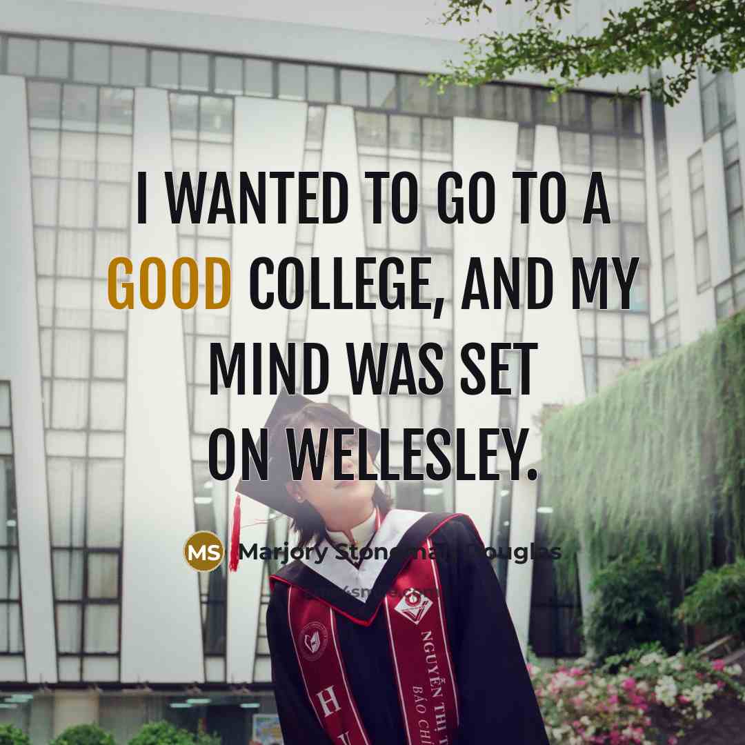 “I wanted to go to a good college, and my…” quote by Marjory Stoneman Douglas