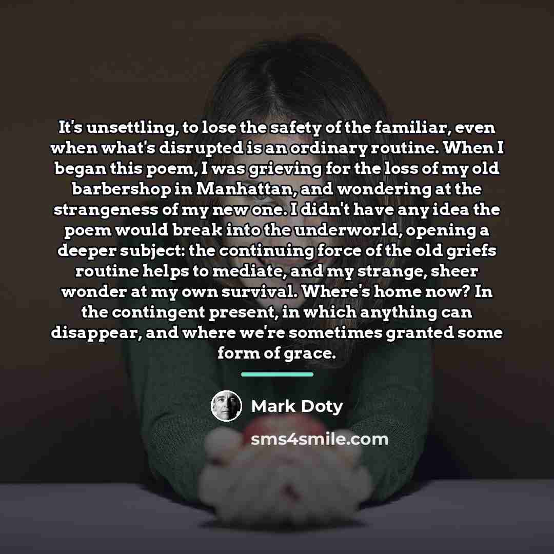 “It's unsettling, to lose the safety of the familiar, even…” quote by Mark Doty