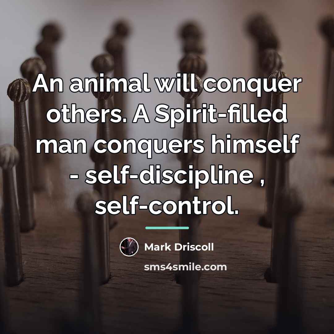 “An animal will conquer others. A Spirit-filled man conquers himself…” quote by Mark Driscoll