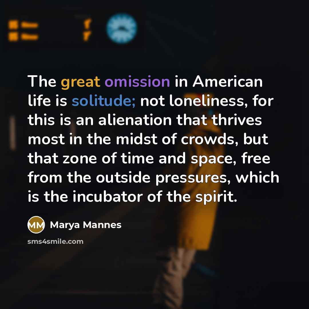 “The great omission in American life is solitude; not loneliness,…” quote by Marya Mannes