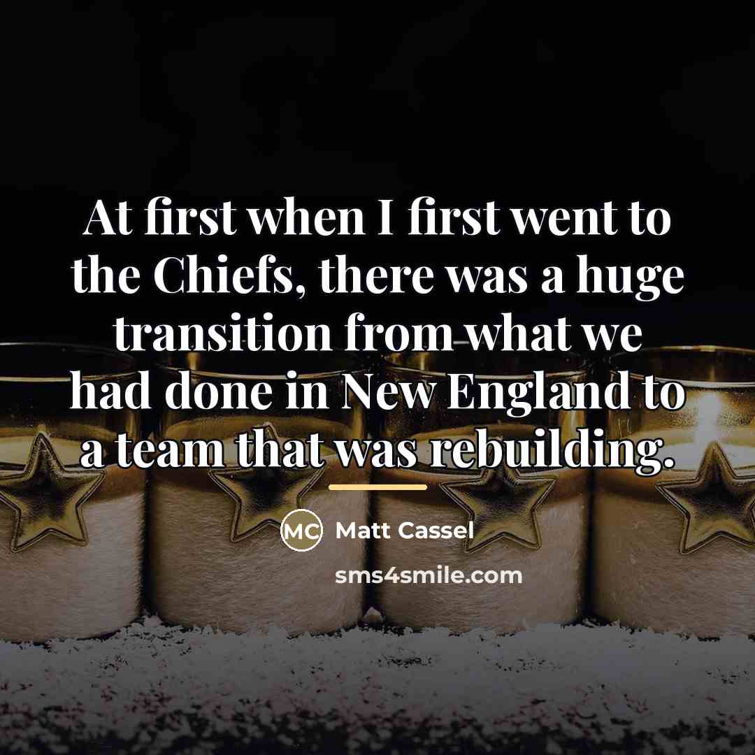 “At first when I first went to the Chiefs, there…” quote by Matt Cassel