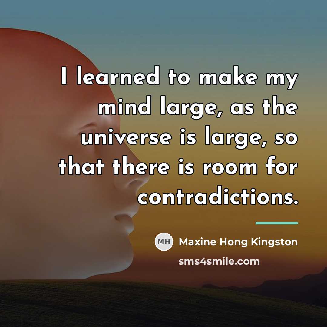 “I learned to make my mind large, as the universe…” quote by Maxine Hong Kingston
