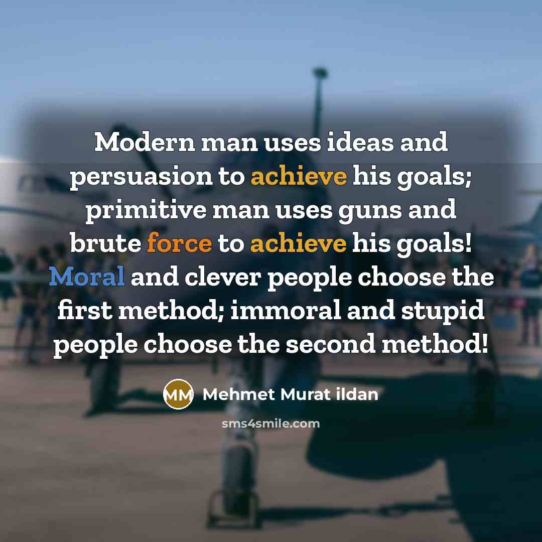 “Modern man uses ideas and persuasion to achieve his goals;…” quote by Mehmet Murat Ildan
